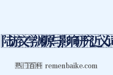 陆游文学渊源与影响研究近义词是什么意思的图片